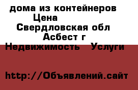 дома из контейнеров › Цена ­ 350 000 - Свердловская обл., Асбест г. Недвижимость » Услуги   